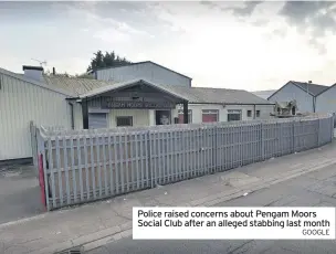  ?? GOOGLE ?? Police raised concerns about Pengam Moors Social Club after an alleged stabbing last month