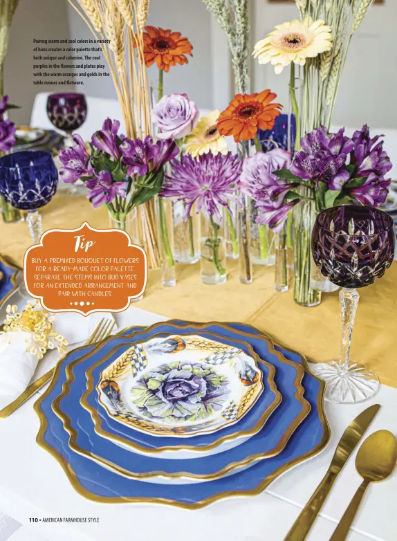  ??  ?? Pairing warm and cool colors in a variety of hues creates a color palette that’s both unique and cohesive. The cool purples in the flowers and plates play with the warm oranges and golds in the table runner and flatware.