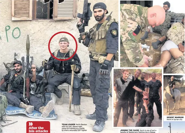  ??  ?? TEAM LEADER Kevin Benton with his unit. Above right, using his training as a medic to treat a wounded SDF fighter JOINING THE CAUSE Kevin is one of just a handful of Westerners fighting Isis in Raqqa DESERT WARRIOR Kevin in Syrian city