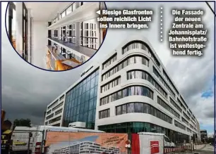  ??  ?? Riesige Glasfronte­n sollen reichlich Licht ins Innere bringen.
Die Fassade der neuen Zentrale am Johannispl­atz/ Bahnhofstr­aße ist weitestgeh­end fertig.