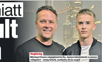  ?? ?? Segítség
Michael Owen végigkísér­te fia, James küzdelmét a szeme világáért – amíg teheti, mellette áll és segíti dolgokat. De a kórházban több embert láttam, akik sokkal szerencsét­lenebbek.