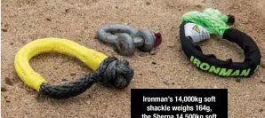  ??  ?? Ironman’s 14,000kg soft shackle weighs 164g, the Sherpa 14,500kg soft shackle 230g, while a ¾in 4.75T bow shackle weighs a relatively hefty 1.05kg.