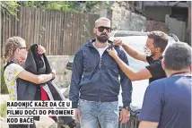  ??  ?? radonjić kaže da Će u filmu doći do promene kod baće