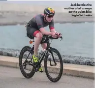  ??  ?? Jack battles the mother of all cramps on the 90km bike leg in Sri Lanka