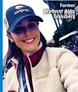  ?? ?? Former producer Abby
Grossberg