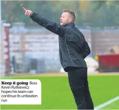  ??  ?? Keep it going Boss Kevin Rutkiewicz hopes his team can continue its unbeaten run