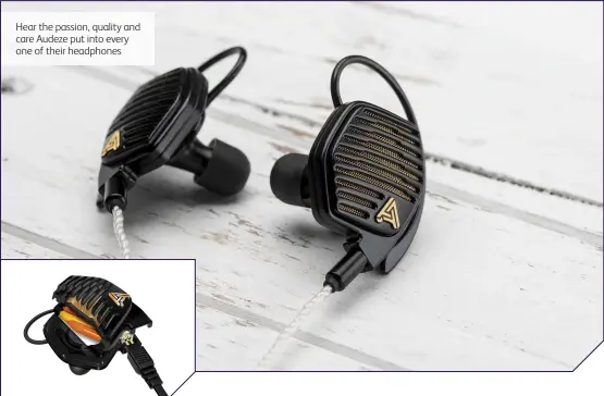  ??  ?? Hear the passion, quality and care Audeze put into every one of their headphones