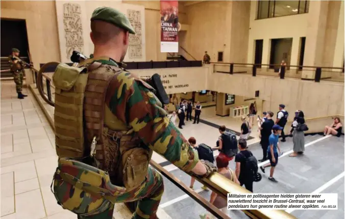  ?? Foto BELGA ?? Militairen en politieage­nten hielden gisteren weer nauwletten­d toezicht in Brussel-Centraal, waar veel pendelaars hun gewone routine alweer oppikten.