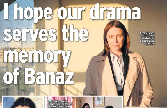  ??  ?? Keeley Ke Hawes as DCI Goode who w brought Banaz’s Ba killers to justice