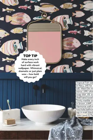  ??  ?? Tropical Fish wallpaper in Navy, £40 for 10m roll; West Elm metal loop mirror, £99; white marble soap dish, £8; scallop shell hand towel, £15; Trinity marble sideboard in brown, £449; Abode Harmonie wall-mounted two-hole bathroom mixer tap in matt black, £314, John Lewis & Partners