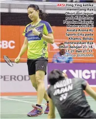  ?? - Gambar BERNAMA ?? AKSI Ying Ying ketika menentang Aya Ohori dari Jepun pada Kejohanan Perodua Malaysia Masters 2018 di Axiata Arena KL Sports City pada Khamis. Beliau menewaskan Aya Ohori dengan 21-18, 17-21 dan 21-11.