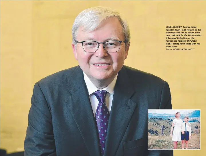  ?? Picture: MICHAEL MASTERS/GETTY ?? LONG JOURNEY: Former prime minister Kevin Rudd reflects on his childhood and rise to power in his new book Not for the Faint-hearted: A Personal Reflection on Life, Politics and Purpose 1957-2007. INSET: Young Kevin Rudd with his sister Loree.