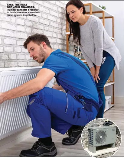  ?? ?? TAKE THE HEAT
OFF YOUR FINANCES: Plumber connects a radiator to this homeowner’s new heat pump system, inset below