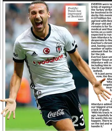  ?? IMAGO ?? Prolific: Tosun has impressed at Besiktas EVERTON were last night on the brink of signing Cenk Tosun and the Turkey striker could even be involved in the Merseyside derby this evening. A £27million fee has been agreed with Besiktas for the 26-year-old...