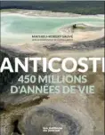  ?? ?? ANTICOSTI. 450 MILLIONS D’ANNÉES DE VIE Mathieu-Robert Sauvé, Les Éditions du Journal