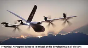  ?? Vertical Aerospace ?? Vertical Aerospace is based in Bristol and is developing an all-electric ‘flying taxi’