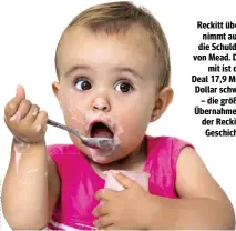  ??  ?? Reckitt übernimmt auch die Schulden von Mead. Damit ist der Deal 17,9 Mrd. Dollar schwer – die größte Übernahme in der ReckittGes­chichte