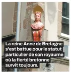  ??  ?? La reine Anne de Bretagne s’est battue pour le statut particulie­r de son royaume où la fierté bretonne survit toujours.