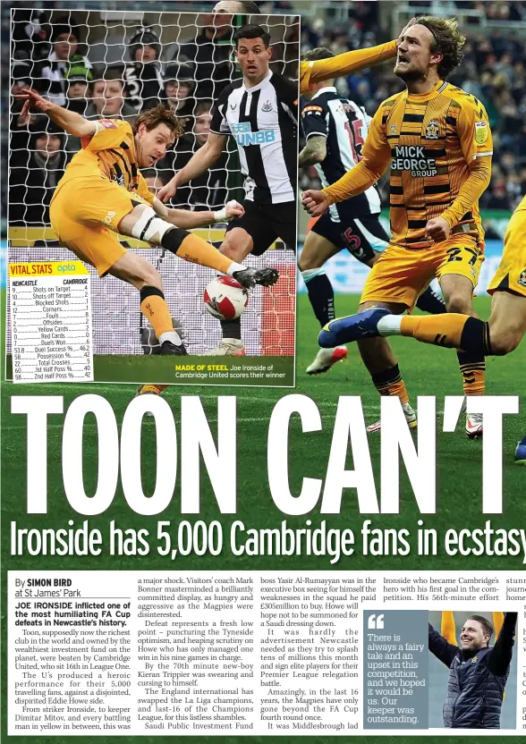  ?? ?? NEWCASTLE CAMBRIDGE 9 ............. Shots on Target ........... 4 10 ............ Shots off Target ........... 2 4 ............... Blocked Shots ............. 1 12 .................... Corners .................... 1 7 ........................ Fouls ..................... 8 2 ..................... Offsides .................. 2 0 ................. Yellow Cards .............. 2 0 ................... Red Cards ................ 0 7 ................... Duels Won ................ 6 53.8 ....... Duel Success % ..... 46.2 58 ............. Possession % ........... 42 22 .............. Total Crosses ............. 5 60 ............ 1st Half Poss % ......... 40
58 .......... 2nd Half Poss % ......... 42
MADE OF STEEL Joe Ironside of Cambridge United scores their winner