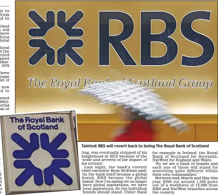  ??  ?? Tainted: RBS will revert back to being The Royal Bank of Scotland