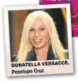  ??  ?? DONATELLA VERSACCE. Penelope Cruz