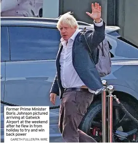  ?? GARETH FULLER/PA WIRE ?? Former Prime Minister Boris Johnson pictured arriving at Gatwick Airport at the weekend after he flew in from holiday to try and win back power