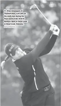  ?? AFP PHOTO ?? Ariya Jutanugarn of Thailand plays a tee shot on the ninth hole during the final round of the 2018 US Women’s Open at Shoal Creek in Shoal Creek, Alabama.