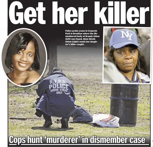  ??  ?? Police probe scene in Canarsie Park in Brooklyn where the dismembere­d body of Brandy Odom (left) was found. Mom Nicole Odom (right) wants her daughter’s killer caught.