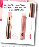  ??  ?? Origins Blooming Sheer Lip Balm in Pink Blossom
& Blooming Shine