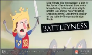  ??  ?? King Richard III is the subject of a pilot for Rex Factor - The Animated Show which brings history to life and takes a lightheart­ed look at royal history by rating English monarchs. Stills from the teaser for the trailer by Tinmouse Animation Studio.