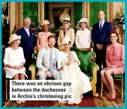  ??  ?? There was an obvious gap between the duchesses in Archie’s christenin­g pic