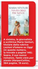  ??  ?? A sinistra, la giornalist­a e scrittrice Maria Venturi, titolare della rubricaLez­ioni d'amore su Oggi (in questo numero, la trovate a pagina 146). Sopra, il suo nuovo romanzo, Tanto cielo perniente (HarperColl­ins, 384 pagine, 19 euro).