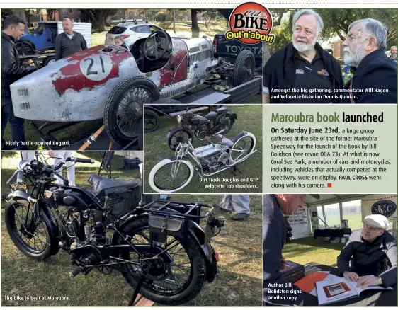  ??  ?? Nicely battle-scarred Bugatti. The bike to beat at Maroubra. Dirt Track Douglas and GTP Velocette rub shoulders. Amongst the big gathering, commentato­r Will Hagon and Velocette historian Dennis Quinlan. Author Bill Bolidston signs another copy.