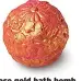  ??  ?? Rose gold bath bomb, £4.95, uk.lush.com