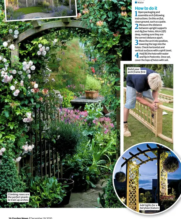  ??  ?? Climbing roses are the perfect plants to train up arches
Half fill the hole with water and tip in Postcrete. Once set, cover the tops of holes with soil.
Build your arch frame first
Add lights for a fairytale feature