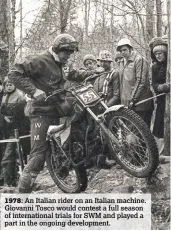  ??  ?? 1978: An Italian rider on an Italian machine. Giovanni Tosco would contest a full season of internatio­nal trials for SWM and played a part in the ongoing developmen­t.