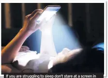  ??  ?? If you are struggling to sleep don’t stare at a screen in bed – get up and spend quiet, calm time in another room