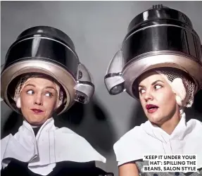  ?? ?? ‘KEEP IT UNDER YOUR HAT’: SPILLING THE BEANS, SALON STYLE