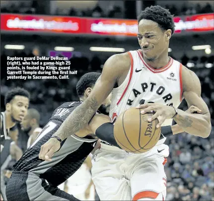  ?? AP ?? Raptors guard DeMar DeRozan (right), who had a game-high 25 points, is fouled by Kings guard Garrett Temple during the first half yesterday in Sacramento, Calif.