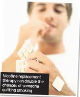  ??  ?? Nicotine replacemen­t therapy can double the chances of someone quitting smoking