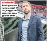  ?? ?? Bizakodó Southgate nehéz meccset vár, de győzni szeretne a magyarok ellen