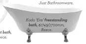  ??  ?? Kado ‘Era’ freestandi­ng bath, $1749/1700mm, Reece.