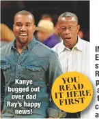  ??  ?? Kanye bugged out over dad Ray’s happynews!