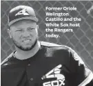  ??  ?? Former Oriole Welington Castillo and the White Sox host the Rangers today.