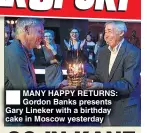  ??  ?? MANY HAPPY RETURNS: Gordon Banks presents Gary Lineker with a birthday cake in Moscow yesterday