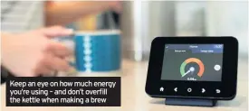  ??  ?? Keep an eye on how much energy you’re using – and don’t overfill the kettle when making a brew