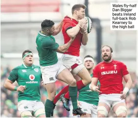  ??  ?? Wales fly-half Dan Biggar beats Ireland full-back Rob Kearney to the high ball