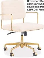  ?? ?? Grosvenor office chair, ivory white boucle and brass, £299, Cult Furniture.