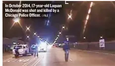  ??  ?? In October 2014, 17- year- old Laquan McDonald was shot and killed by a Chicago Police Officer.
| FILE