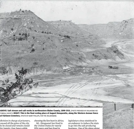  ?? SOCIETY] [PHOTO BY MARY PHILLIPS, FOR THE OKLAHOMAN] [PHOTO PROVIDED BY OKLAHOMA HISTORICAL ?? ABOVE: Salt stream and salt works in northeaste­rn Blaine County, 1890-1916.
RIGHT: This is the final resting place of August Henquentte, along the Western Avenue fence at Fairlawn Cemetery.